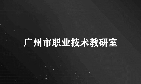 广州市职业技术教研室