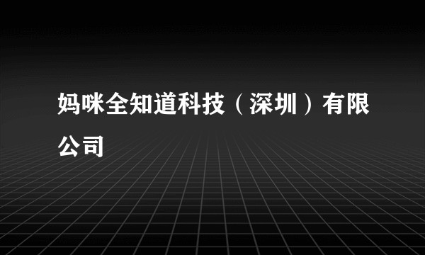 妈咪全知道科技（深圳）有限公司