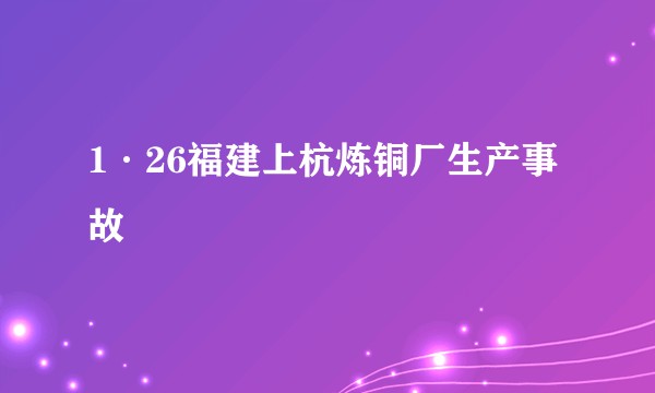 1·26福建上杭炼铜厂生产事故