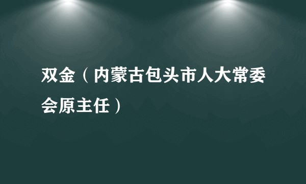 双金（内蒙古包头市人大常委会原主任）