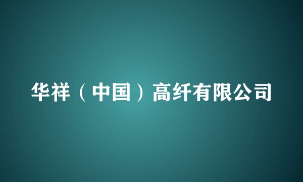 华祥（中国）高纤有限公司