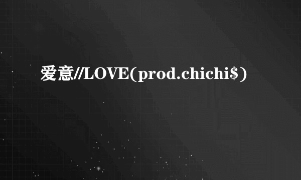 爱意//LOVE(prod.chichi$)