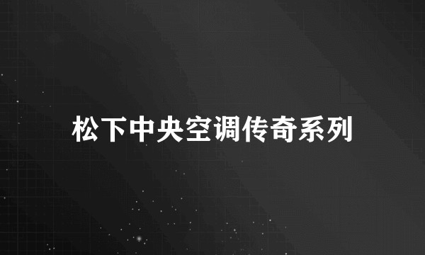 松下中央空调传奇系列