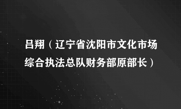 吕翔（辽宁省沈阳市文化市场综合执法总队财务部原部长）
