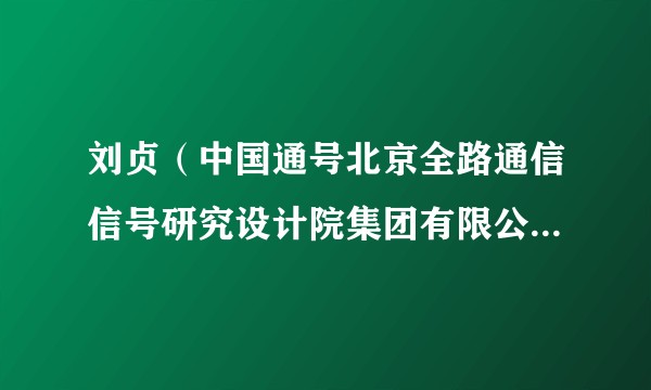 刘贞（中国通号北京全路通信信号研究设计院集团有限公司基础装备技术研究院院长）