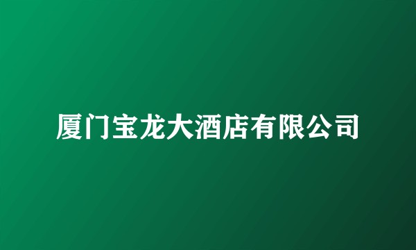 厦门宝龙大酒店有限公司