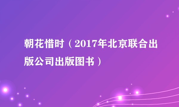 朝花惜时(2017年北京联合出版公司出版图书)