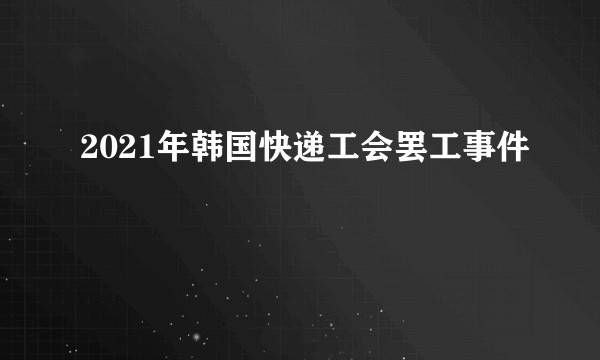 2021年韩国快递工会罢工事件
