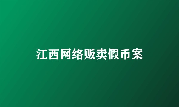 江西网络贩卖假币案