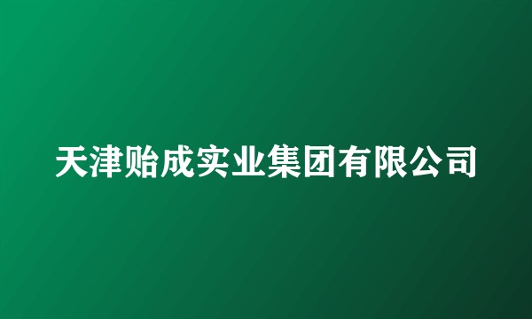 天津贻成实业集团有限公司
