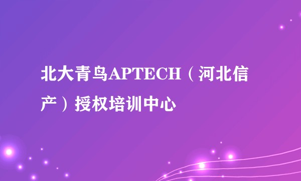 北大青鸟APTECH（河北信产）授权培训中心