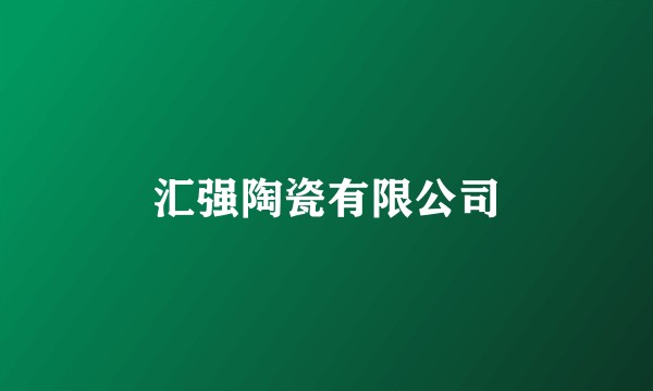汇强陶瓷有限公司