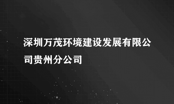深圳万茂环境建设发展有限公司贵州分公司