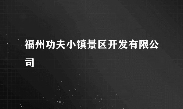 福州功夫小镇景区开发有限公司