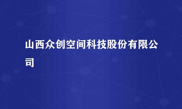 山西众创空间科技股份有限公司