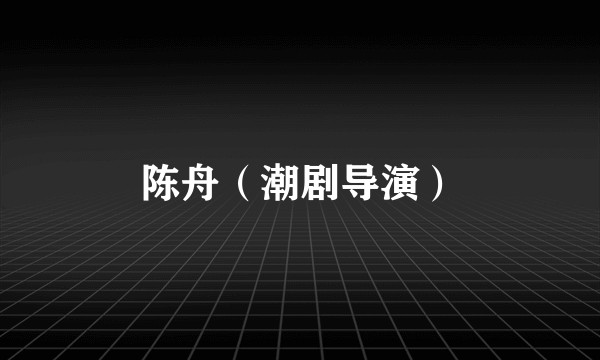 陈舟（潮剧导演）