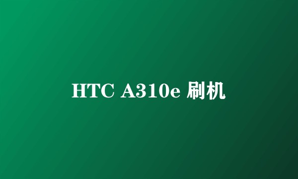 HTC A310e 刷机