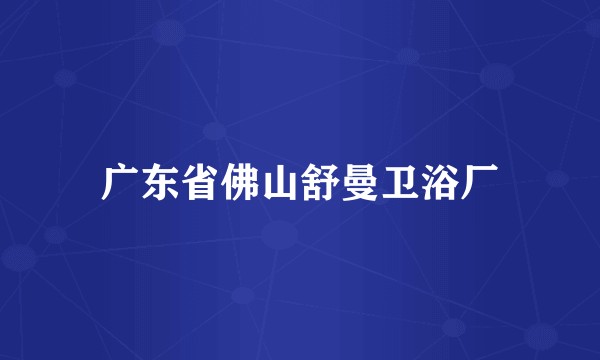 广东省佛山舒曼卫浴厂