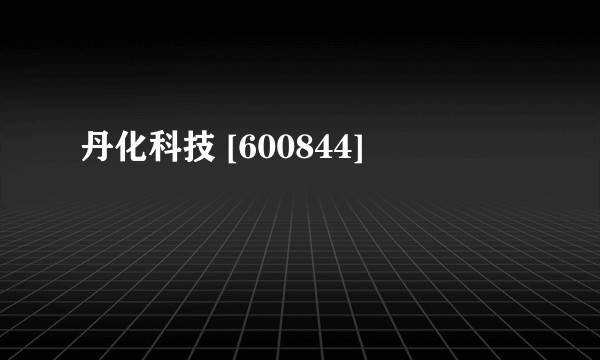 丹化科技 [600844]