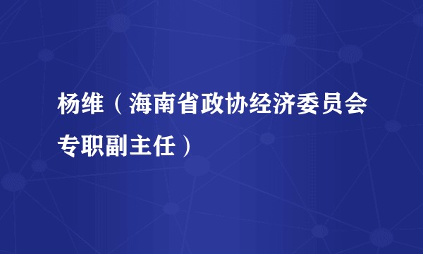 杨维(海南省政协经济委员会专职副主任)