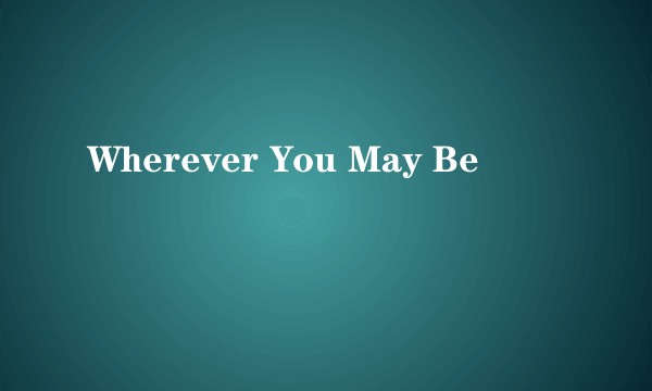 Wherever You May Be