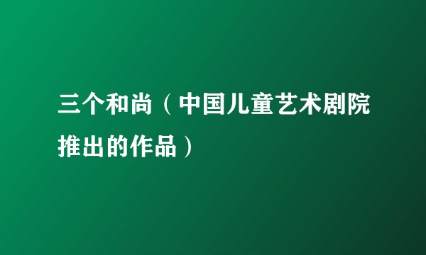 三个和尚(中国儿童艺术剧院推出的作品)