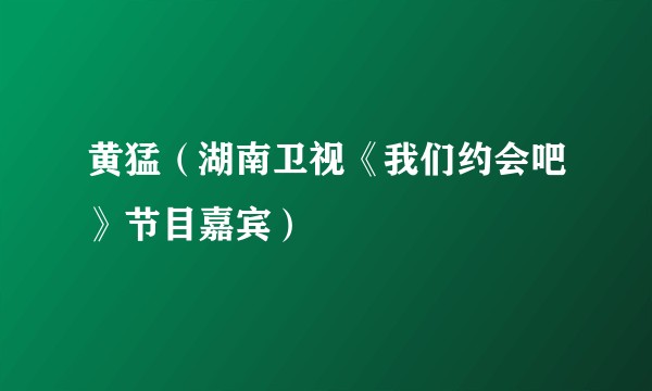 黄猛（湖南卫视《我们约会吧》节目嘉宾）