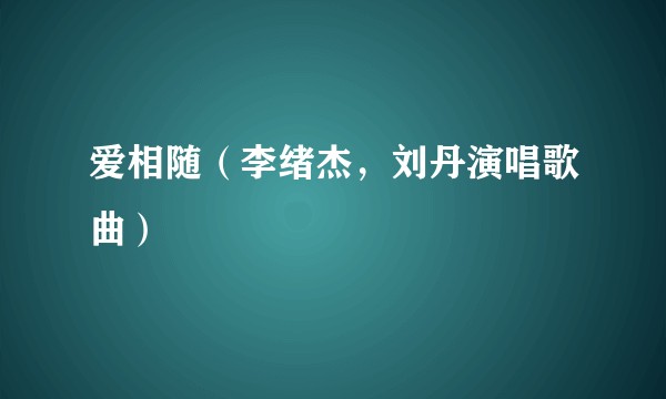 爱相随（李绪杰，刘丹演唱歌曲）