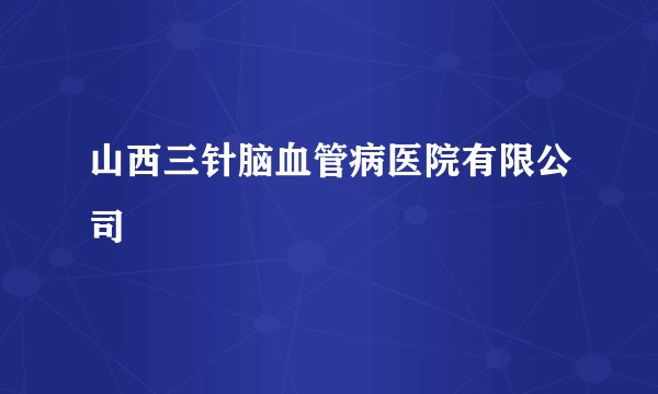 山西三针脑血管病医院有限公司