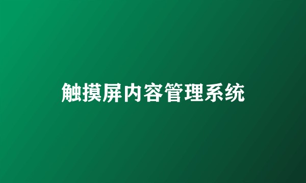 触摸屏内容管理系统
