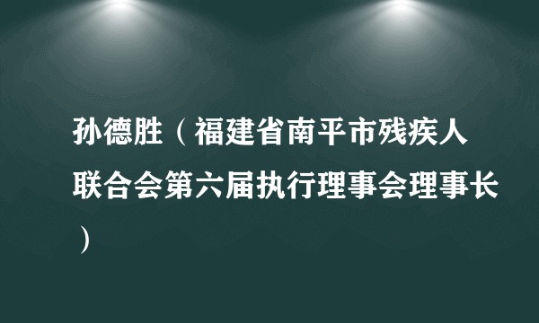 孙德胜（福建省南平市残疾人联合会第六届执行理事会理事长）