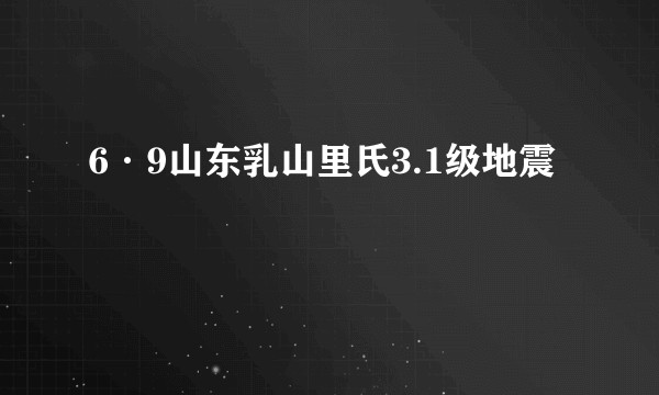 6·9山东乳山里氏3.1级地震