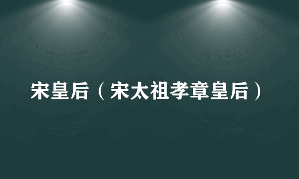 宋皇后(宋太祖孝章皇后)
