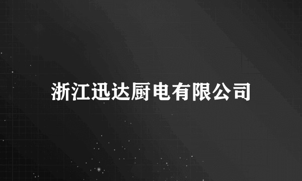 浙江迅达厨电有限公司
