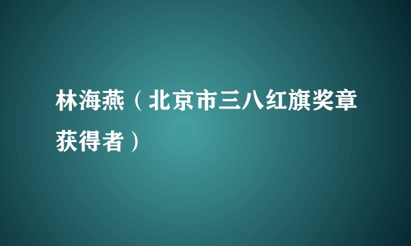 林海燕（北京市三八红旗奖章获得者）