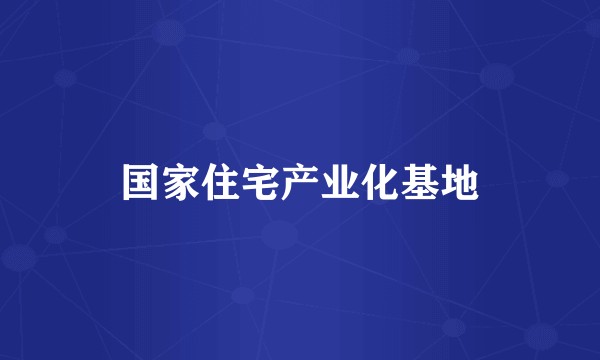 国家住宅产业化基地