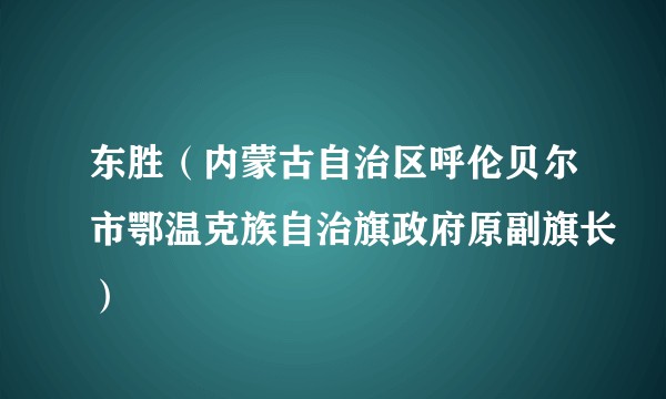 东胜(内蒙古自治区呼伦贝尔市鄂温克族自治旗政府原副旗长)