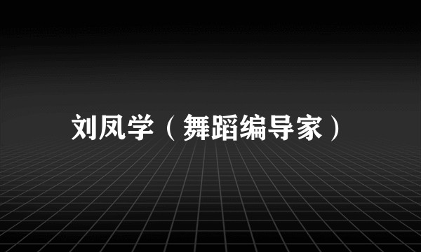 刘凤学（舞蹈编导家）