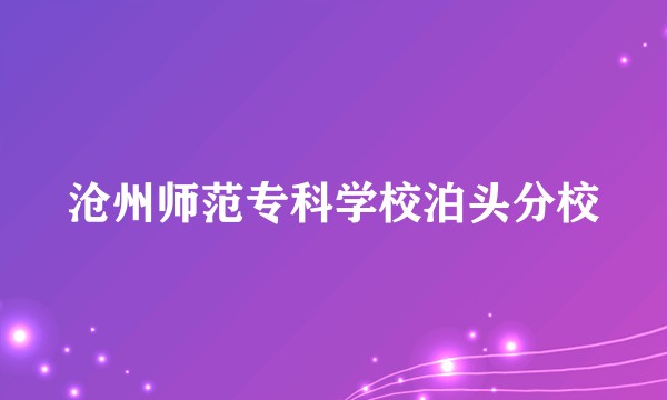 沧州师范专科学校泊头分校