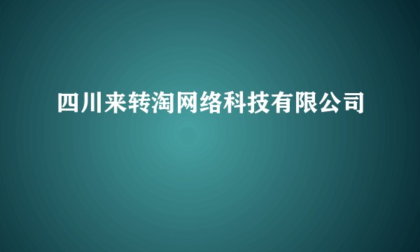 四川来转淘网络科技有限公司