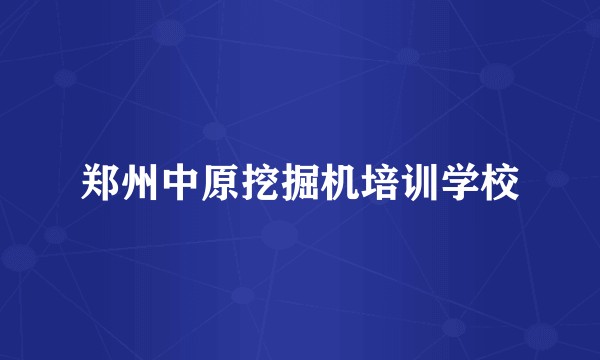 郑州中原挖掘机培训学校