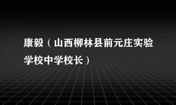 康毅（山西柳林县前元庄实验学校中学校长）