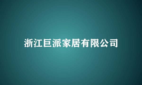 浙江巨派家居有限公司