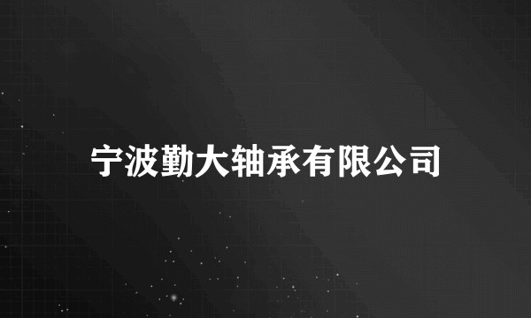 宁波勤大轴承有限公司
