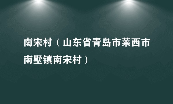 南宋村(山东省青岛市莱西市南墅镇南宋村)