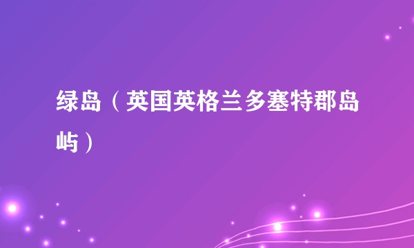 绿岛（英国英格兰多塞特郡岛屿）