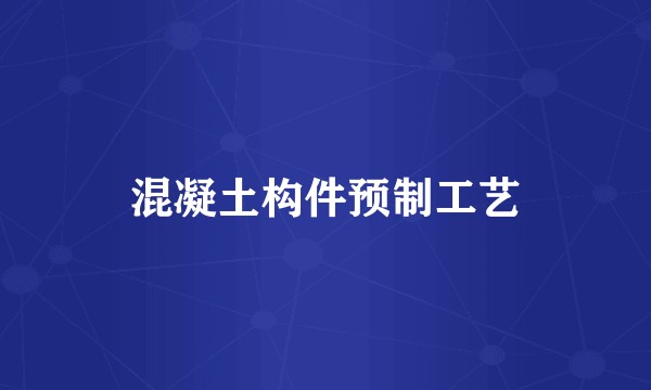 混凝土构件预制工艺