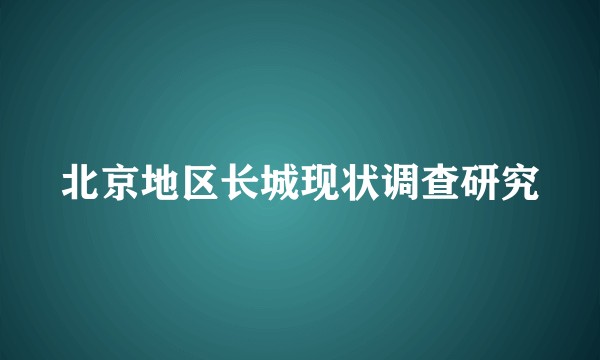 北京地区长城现状调查研究