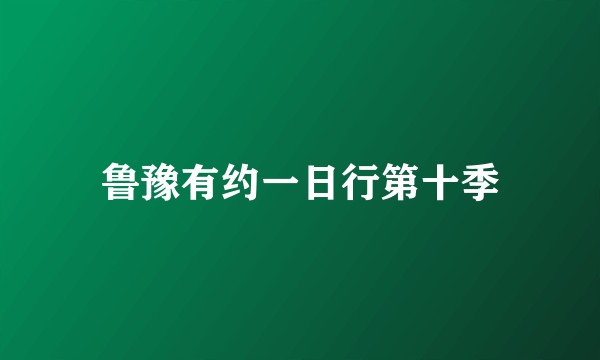 鲁豫有约一日行第十季