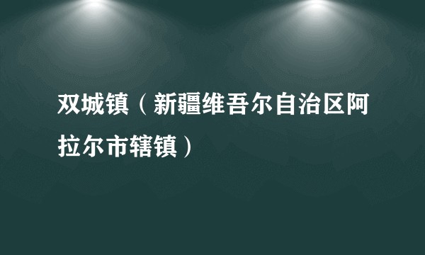 双城镇(新疆维吾尔自治区阿拉尔市辖镇)